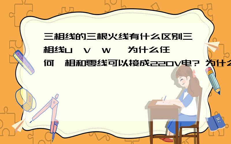 三相线的三根火线有什么区别三相线U、V、W   为什么任何一相和零线可以接成220V电? 为什么两相电和三相电都是380V? U、V、W每一相和另外两相有什么区别 ?为什么两相电和三相电都不需要零