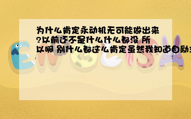 为什么肯定永动机无可能做出来?以前还不是什么什么都没 所以啊 别什么都这么肯定虽然我知道自励式永动机效率要100%