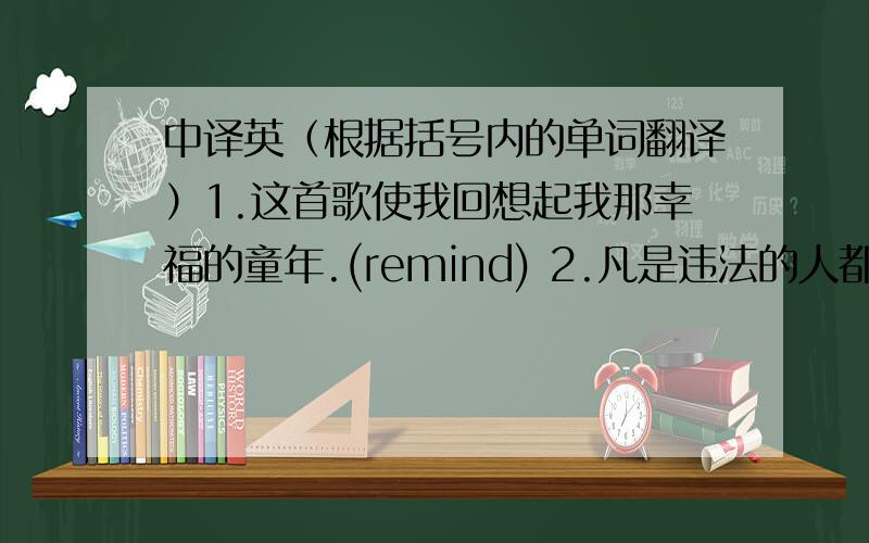 中译英（根据括号内的单词翻译）1.这首歌使我回想起我那幸福的童年.(remind) 2.凡是违法的人都应得到惩罚.(punish) 3.为了能按时修建好地铁,工人们日夜不停地工作.(keep) 4.你最好把外套脱掉.(h