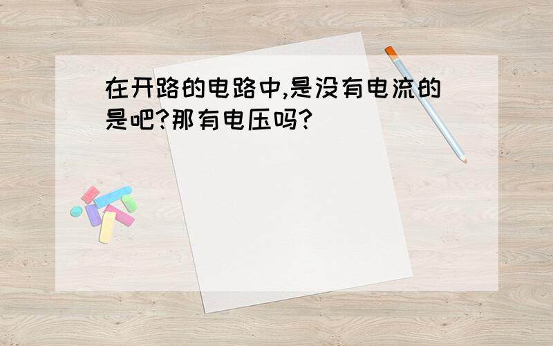 在开路的电路中,是没有电流的是吧?那有电压吗?