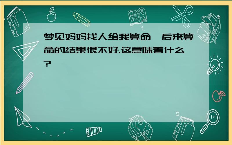 梦见妈妈找人给我算命,后来算命的结果很不好.这意味着什么?