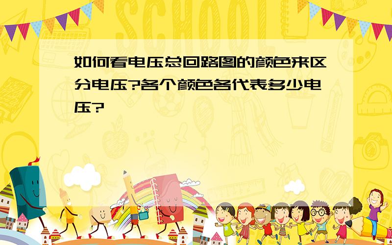 如何看电压总回路图的颜色来区分电压?各个颜色各代表多少电压?