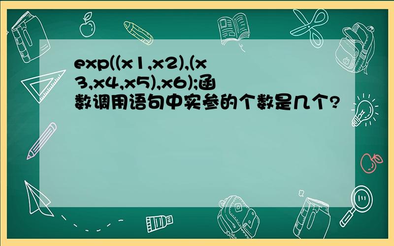 exp((x1,x2),(x3,x4,x5),x6);函数调用语句中实参的个数是几个?