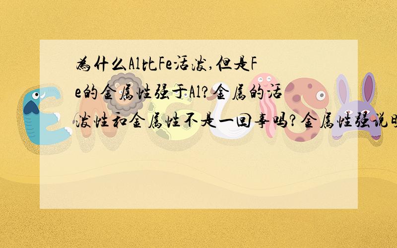 为什么Al比Fe活泼,但是Fe的金属性强于Al?金属的活泼性和金属性不是一回事吗?金属性强说明金属亦失电子,那么不是更活泼吗?