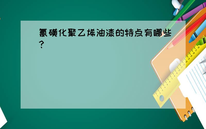 氯磺化聚乙烯油漆的特点有哪些?