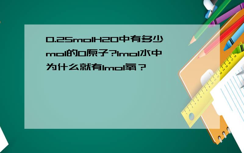 0.25molH2O中有多少mol的O原子?1mol水中为什么就有1mol氧？