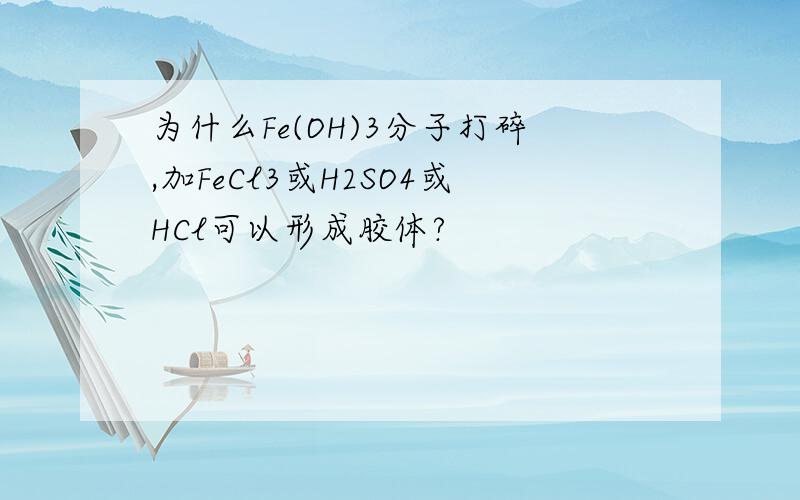 为什么Fe(OH)3分子打碎,加FeCl3或H2SO4或HCl可以形成胶体?