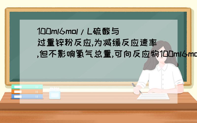 100ml6mol/L硫酸与过量锌粉反应,为减缓反应速率,但不影响氢气总量,可向反应物100ml6mol/L硫酸与过量锌粉反应,为减缓反应速率,但不影响氢气总量,不可向反应物加硝酸钾,为什么?加入硝酸钾,速率