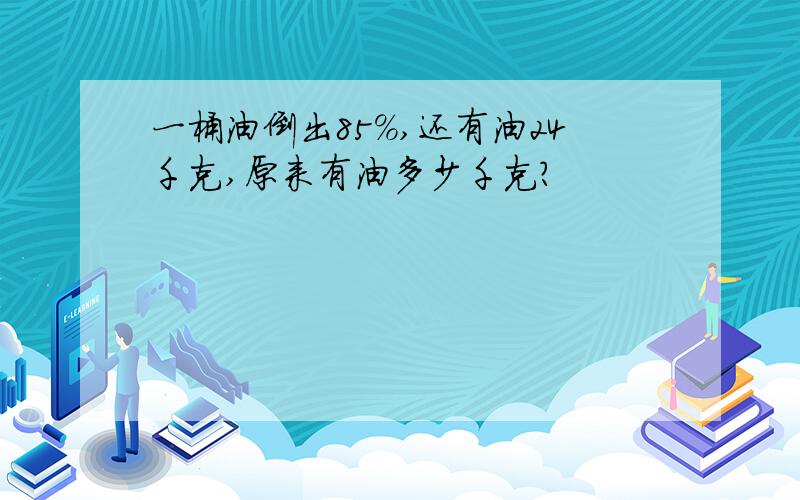 一桶油倒出85%,还有油24千克,原来有油多少千克?