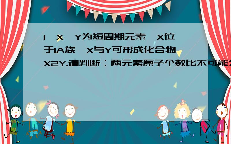 1,X、Y为短周期元素,X位于IA族,X与Y可形成化合物X2Y.请判断：两元素原子个数比不可能为1：12,KOH、H2SO4、NH4Cl中,哪种物质既含离子键又含共价键?