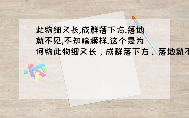 此物细又长,成群落下方.落地就不见,不知啥模样.这个是为何物此物细又长，成群落下方。落地就不见，不知啥模样。这个又可以解出是什么动物呢