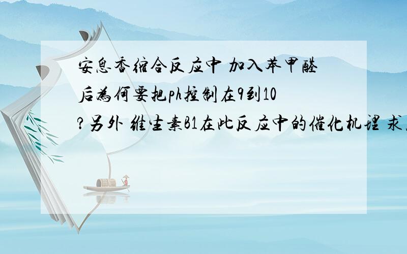 安息香缩合反应中 加入苯甲醛后为何要把ph控制在9到10?另外 维生素B1在此反应中的催化机理 求反应式