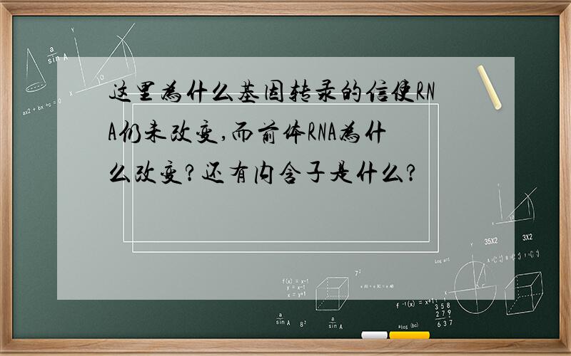 这里为什么基因转录的信使RNA仍未改变,而前体RNA为什么改变?还有内含子是什么?