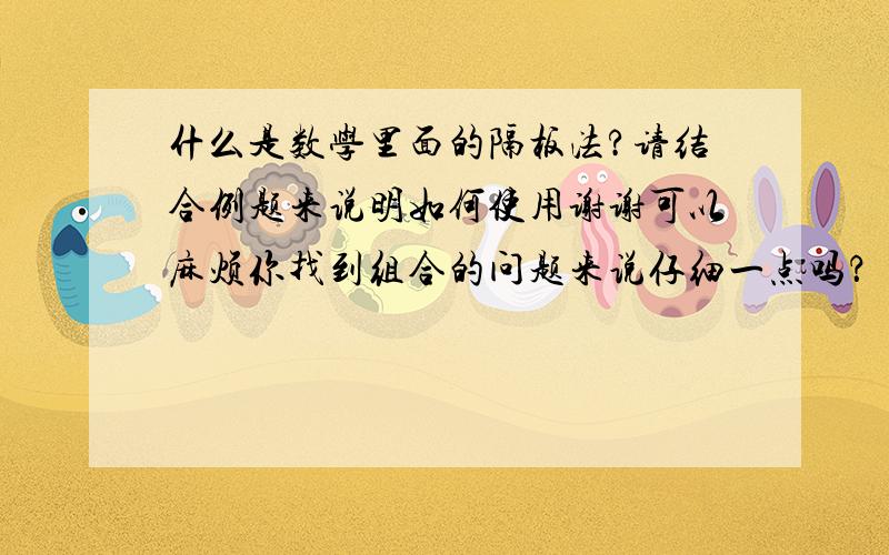 什么是数学里面的隔板法?请结合例题来说明如何使用谢谢可以麻烦你找到组合的问题来说仔细一点吗？