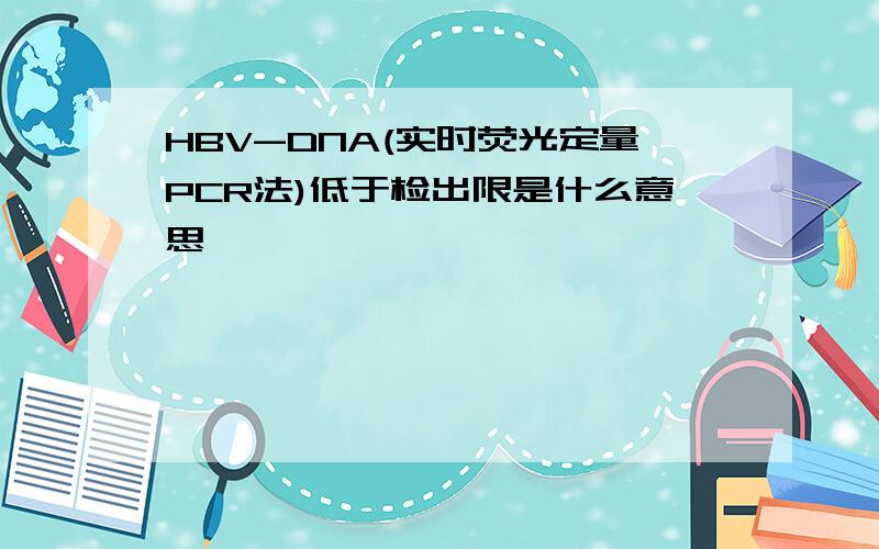 HBV-DNA(实时荧光定量PCR法)低于检出限是什么意思