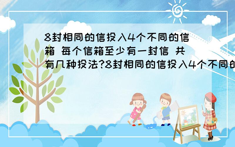 8封相同的信投入4个不同的信箱 每个信箱至少有一封信 共有几种投法?8封相同的信投入4个不同的信箱 每个信箱至少有一封信 共有几种不同投法?