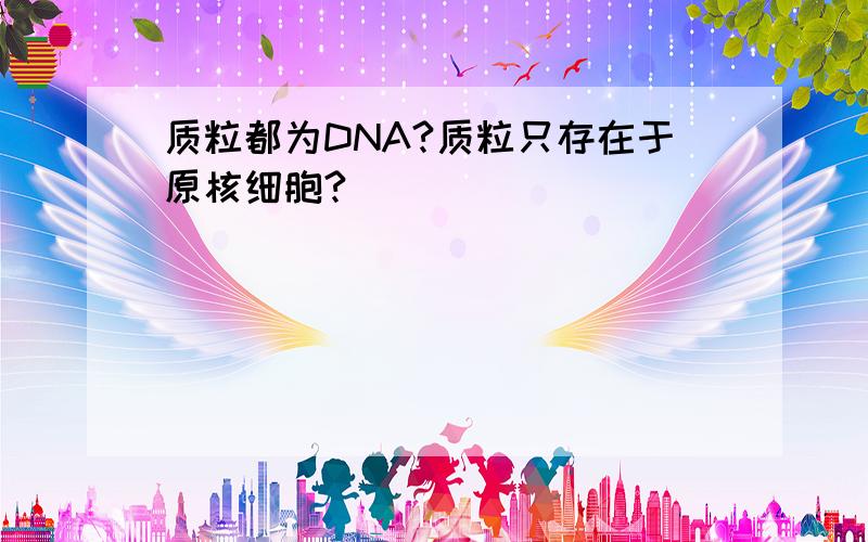 质粒都为DNA?质粒只存在于原核细胞?