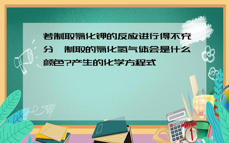 若制取氯化钾的反应进行得不充分,制取的氯化氢气体会是什么颜色?产生的化学方程式