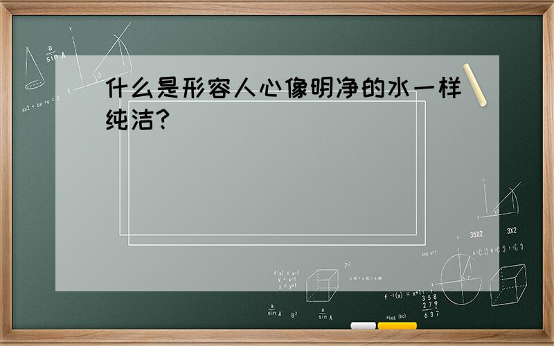 什么是形容人心像明净的水一样纯洁?