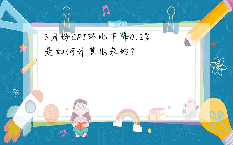 3月份CPI环比下降0.2%是如何计算出来的?