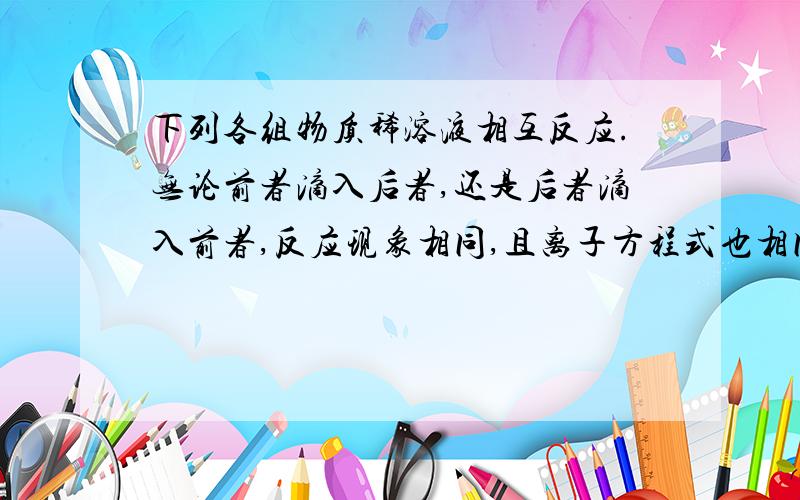 下列各组物质稀溶液相互反应.无论前者滴入后者,还是后者滴入前者,反应现象相同,且离子方程式也相同的是A．Ca(HCO3)2溶液与Ca(OH)2溶液           B．AlCl3溶液与NaON溶液C．Ca(HCO3)2溶液与NaON溶液