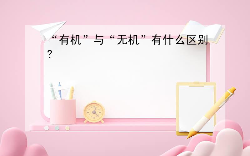 “有机”与“无机”有什么区别?