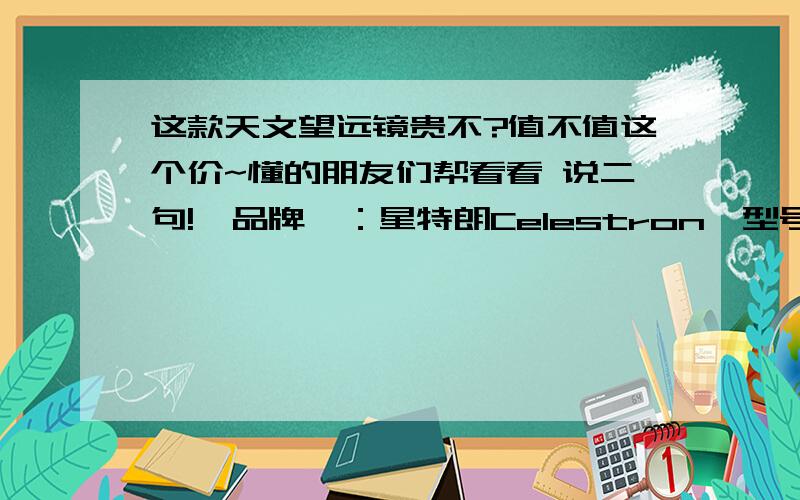 这款天文望远镜贵不?值不值这个价~懂的朋友们帮看看 说二句!【品牌】：星特朗Celestron【型号】：星特朗Celestron 天文望远镜 PowerSeeker 80EQ出厂配置：¤光学系统：折射式¤编号：21048¤口径：8