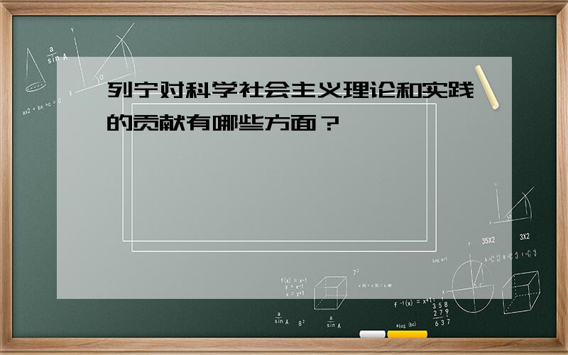 列宁对科学社会主义理论和实践的贡献有哪些方面？