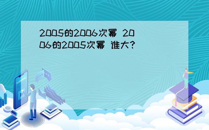 2005的2006次幂 2006的2005次幂 谁大?