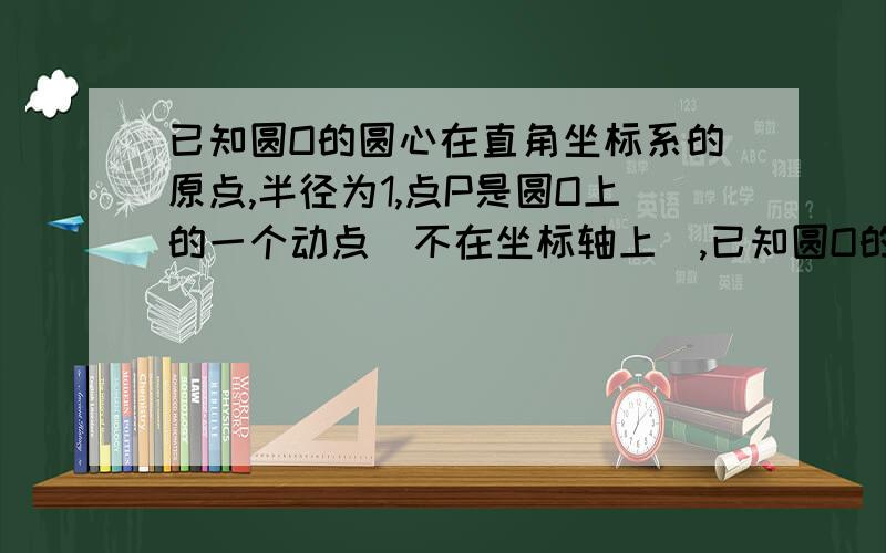 已知圆O的圆心在直角坐标系的原点,半径为1,点P是圆O上的一个动点(不在坐标轴上),已知圆O的圆心在直角坐标系的原点,半径为1,点P是圆O上的一个动点(不在坐标轴上),设圆O过点P的切线与x,y轴