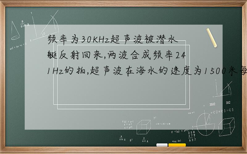 频率为30KHz超声波被潜水艇反射回来,两波合成频率241Hz的拍,超声波在海水的速度为1500米每秒,求潜水艇