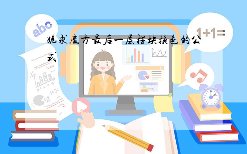 跪求魔方最后一层楞块换色的公式