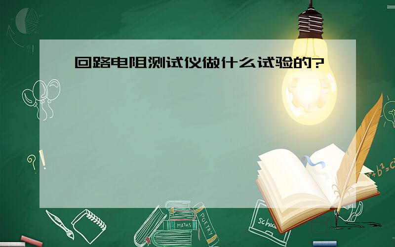 回路电阻测试仪做什么试验的?