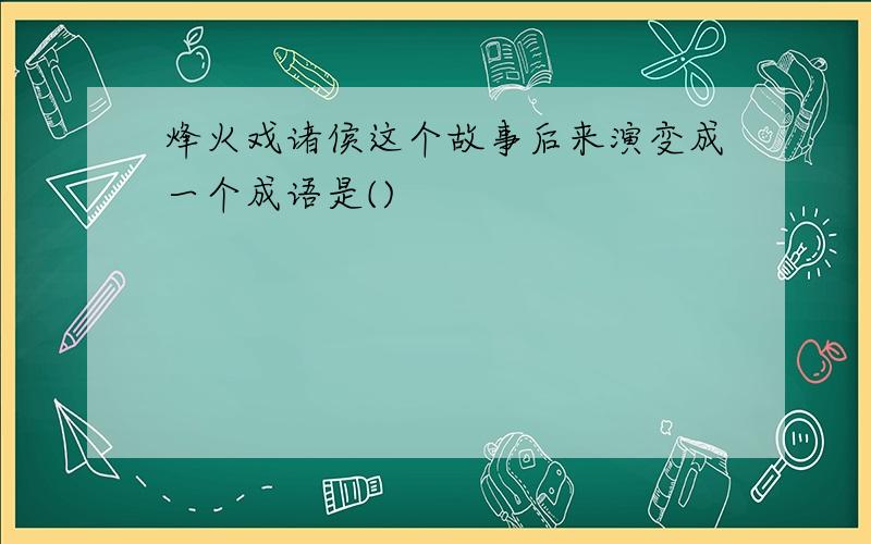 烽火戏诸侯这个故事后来演变成一个成语是()