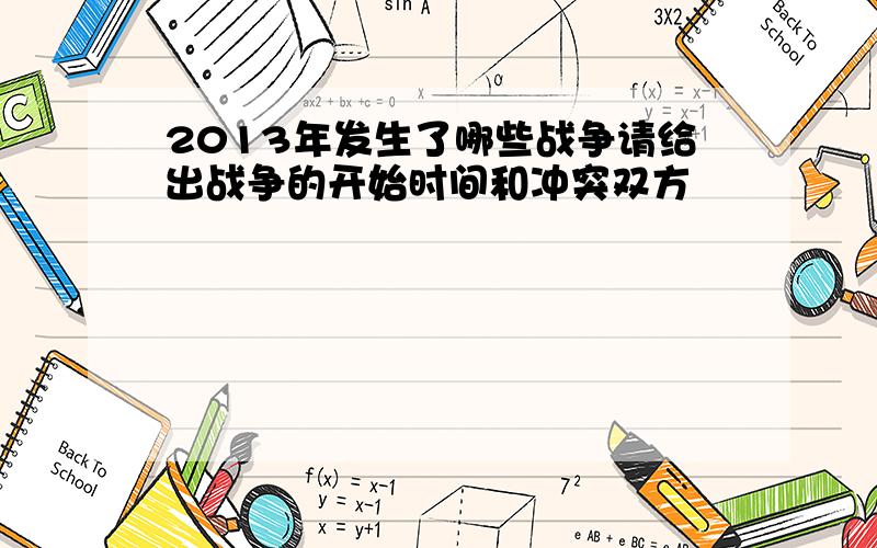 2013年发生了哪些战争请给出战争的开始时间和冲突双方