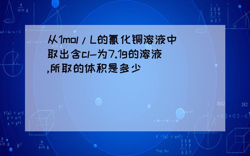 从1mol/L的氯化铜溶液中取出含cl-为7.1g的溶液,所取的体积是多少