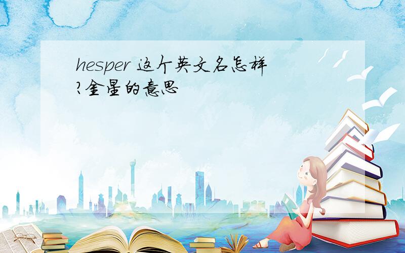 hesper 这个英文名怎样?金星的意思