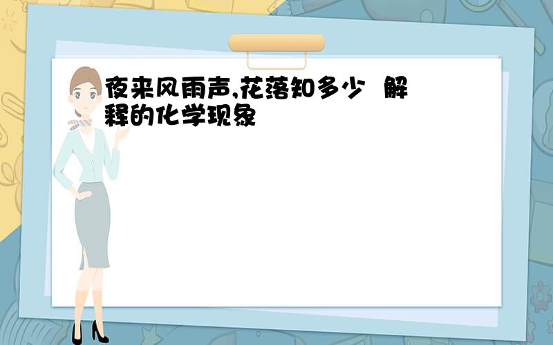 夜来风雨声,花落知多少  解释的化学现象