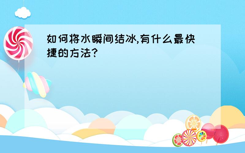 如何将水瞬间结冰,有什么最快捷的方法?