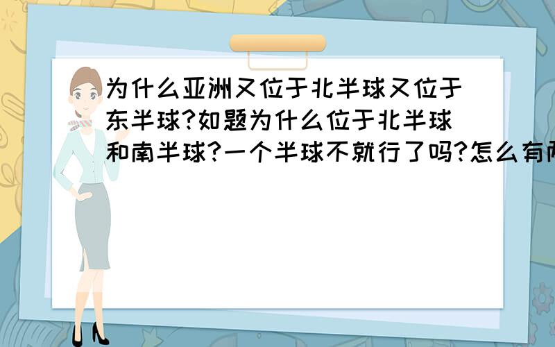 为什么亚洲又位于北半球又位于东半球?如题为什么位于北半球和南半球?一个半球不就行了吗?怎么有两个?