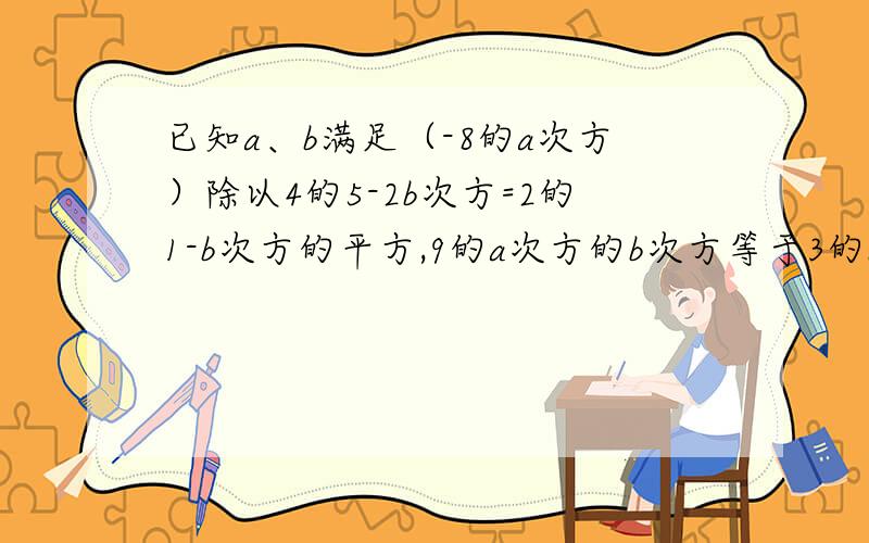 已知a、b满足（-8的a次方）除以4的5-2b次方=2的1-b次方的平方,9的a次方的b次方等于3的b次方的a次方除以27,求a的平方+b的平方