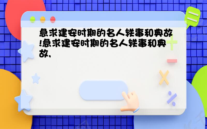 急求建安时期的名人轶事和典故!急求建安时期的名人轶事和典故,