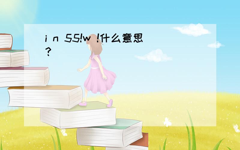 i n 55!w !什么意思?