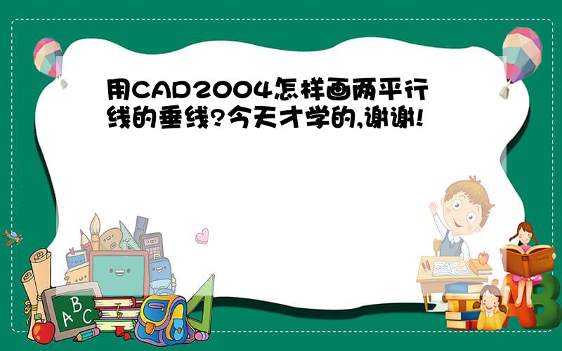 用CAD2004怎样画两平行线的垂线?今天才学的,谢谢!