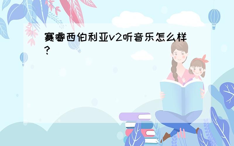 赛睿西伯利亚v2听音乐怎么样?