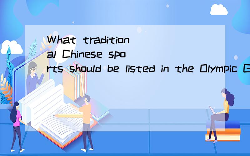 What traditional Chinese sports should be listed in the Olympic Games?帮给个英语回答