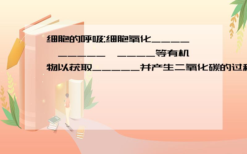 细胞的呼吸:细胞氧化____,_____,____等有机物以获取_____并产生二氧化碳的过程.