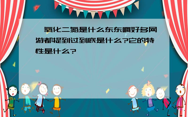 一氧化二氮是什么东东啊好多网游都提到过到底是什么?它的特性是什么?