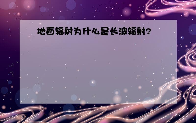 地面辐射为什么是长波辐射?