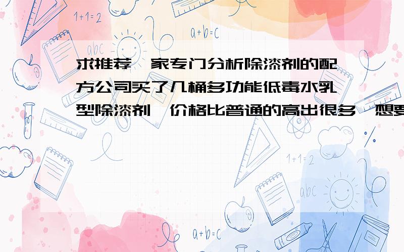 求推荐一家专门分析除漆剂的配方公司买了几桶多功能低毒水乳型除漆剂,价格比普通的高出很多,想要了解一下里面的配方是什么?里面少了什么才会低毒?希望网友推荐的公司好一点